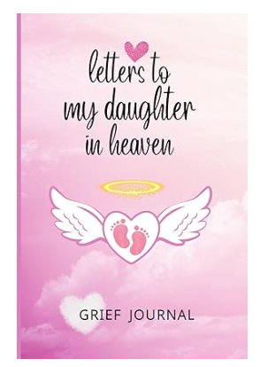 Letters to My Daughter in Heaven: Grief Journal for Loss of Baby Girl Infant Child, Sympathy or Memorial Gift for Grieving Parents, Mother, Mom, Father, Dad.